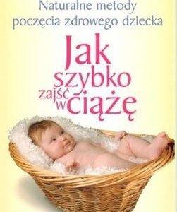 Książka "Jak szybko zajść w ciążę. Naturalne metody poczęcia zdrowego dziecka" -29%